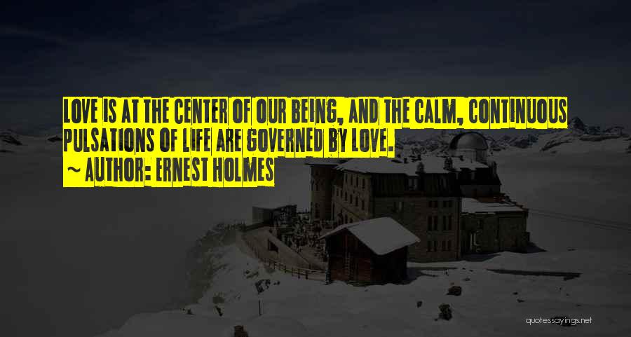 Ernest Holmes Quotes: Love Is At The Center Of Our Being, And The Calm, Continuous Pulsations Of Life Are Governed By Love.