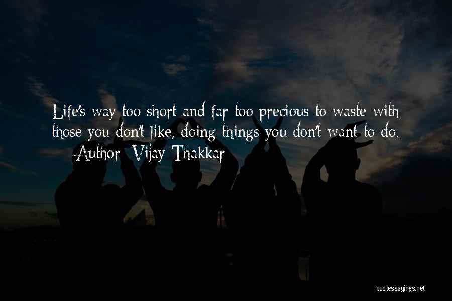 Vijay Thakkar Quotes: Life's Way Too Short And Far Too Precious To Waste With Those You Don't Like, Doing Things You Don't Want