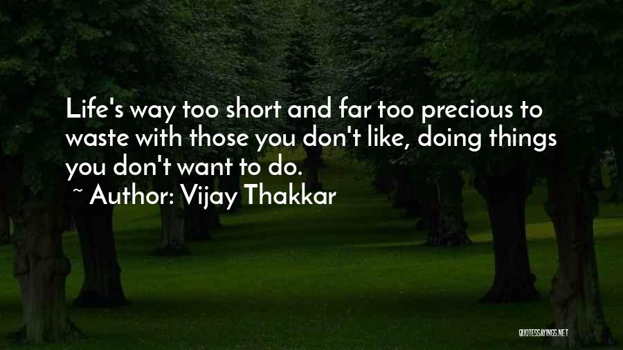 Vijay Thakkar Quotes: Life's Way Too Short And Far Too Precious To Waste With Those You Don't Like, Doing Things You Don't Want