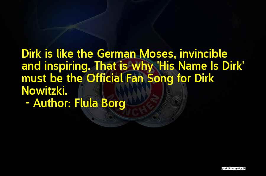 Flula Borg Quotes: Dirk Is Like The German Moses, Invincible And Inspiring. That Is Why 'his Name Is Dirk' Must Be The Official