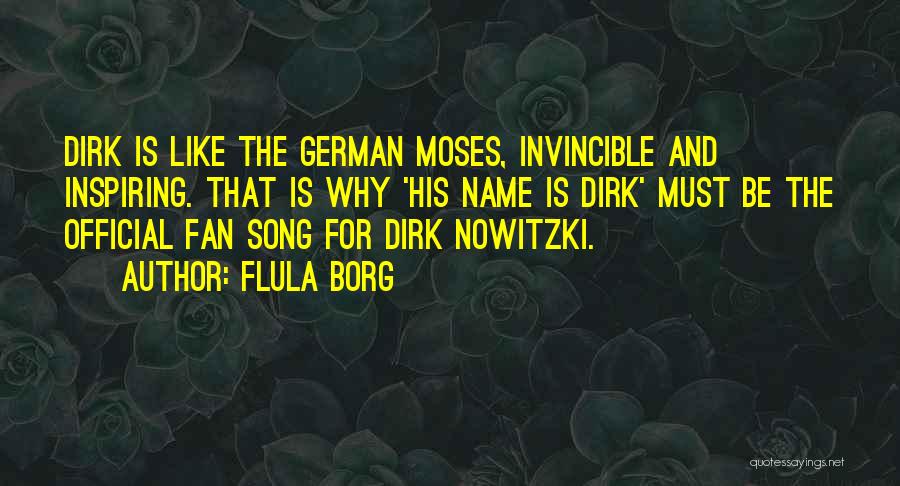 Flula Borg Quotes: Dirk Is Like The German Moses, Invincible And Inspiring. That Is Why 'his Name Is Dirk' Must Be The Official