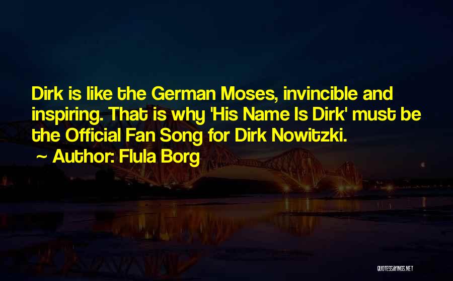 Flula Borg Quotes: Dirk Is Like The German Moses, Invincible And Inspiring. That Is Why 'his Name Is Dirk' Must Be The Official