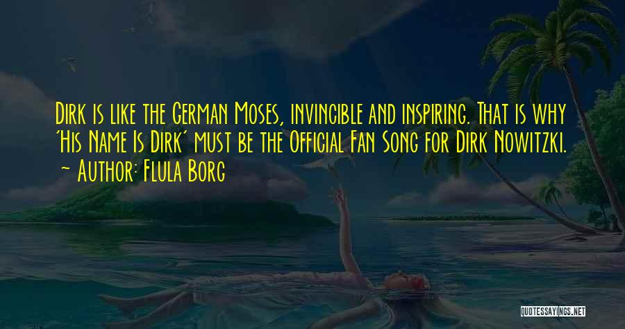 Flula Borg Quotes: Dirk Is Like The German Moses, Invincible And Inspiring. That Is Why 'his Name Is Dirk' Must Be The Official