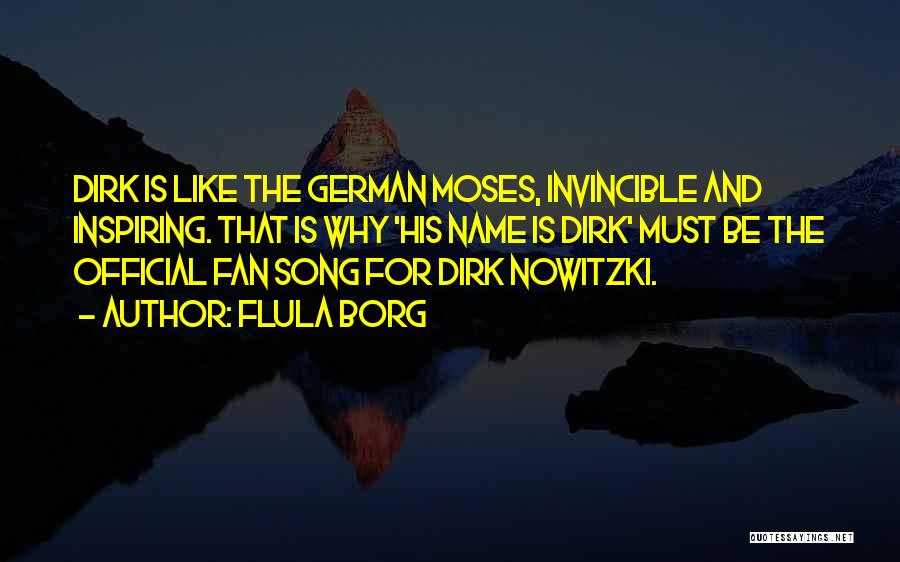 Flula Borg Quotes: Dirk Is Like The German Moses, Invincible And Inspiring. That Is Why 'his Name Is Dirk' Must Be The Official