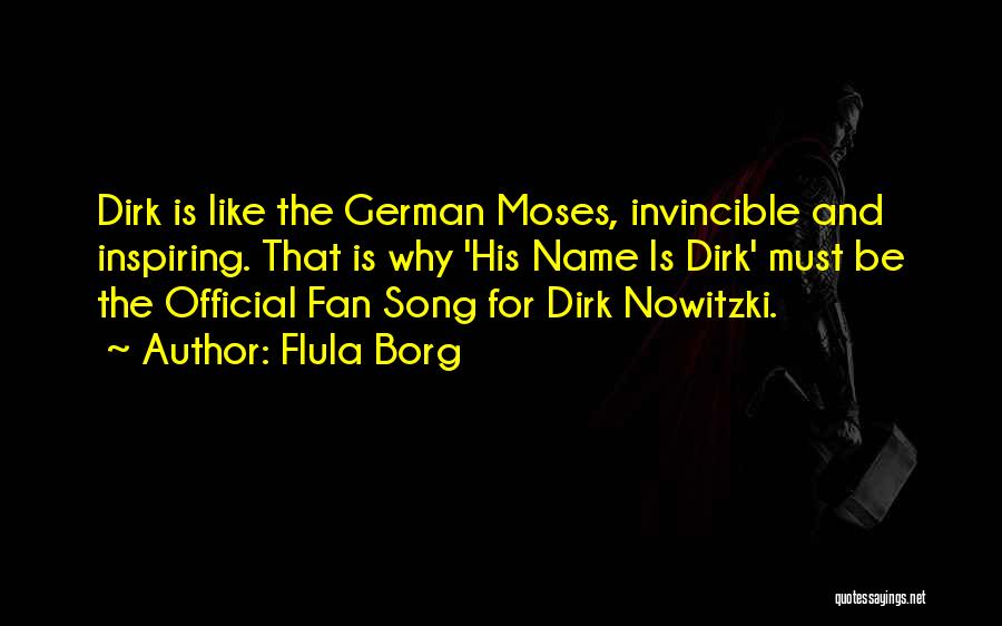 Flula Borg Quotes: Dirk Is Like The German Moses, Invincible And Inspiring. That Is Why 'his Name Is Dirk' Must Be The Official