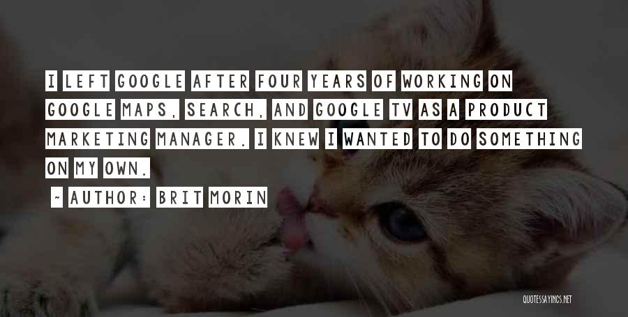 Brit Morin Quotes: I Left Google After Four Years Of Working On Google Maps, Search, And Google Tv As A Product Marketing Manager.