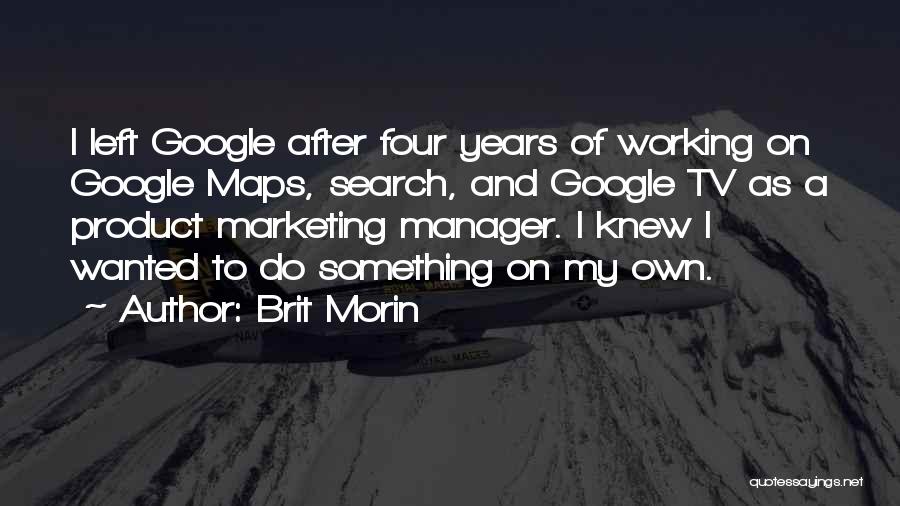 Brit Morin Quotes: I Left Google After Four Years Of Working On Google Maps, Search, And Google Tv As A Product Marketing Manager.