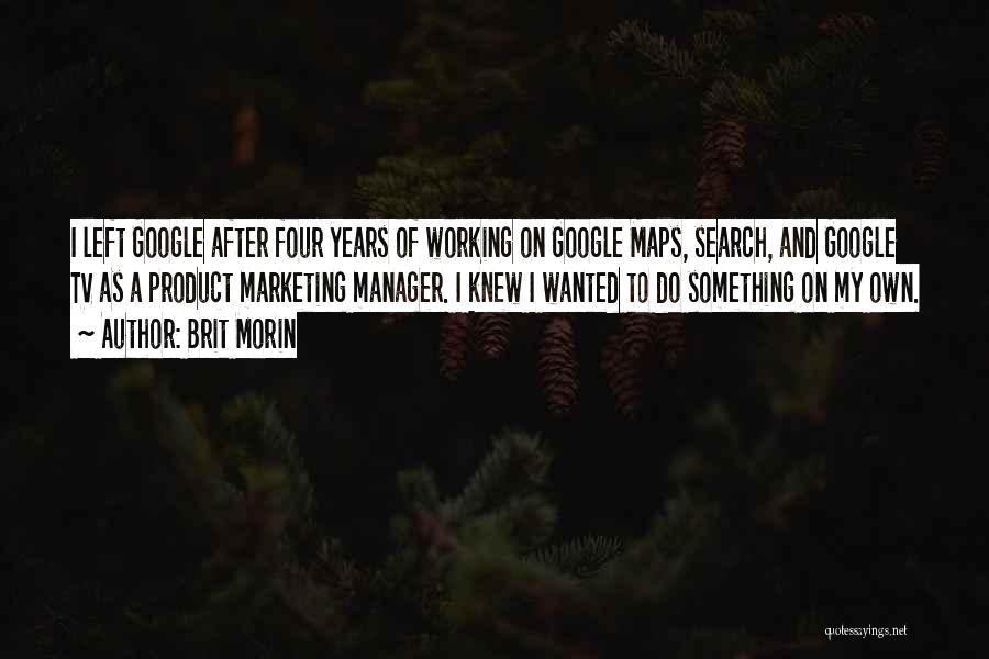 Brit Morin Quotes: I Left Google After Four Years Of Working On Google Maps, Search, And Google Tv As A Product Marketing Manager.