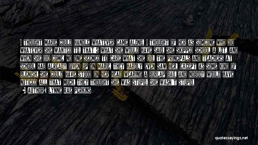 Lynne Rae Perkins Quotes: I Thought Marie Could Handle Whatever Came Along. I Thought Of Her As Someone Who Did Whatever She Wanted To.