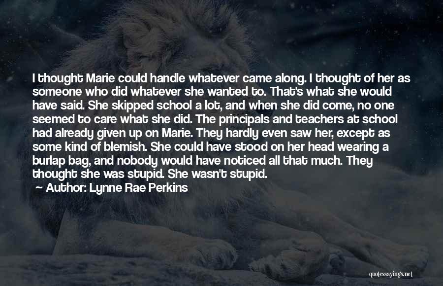 Lynne Rae Perkins Quotes: I Thought Marie Could Handle Whatever Came Along. I Thought Of Her As Someone Who Did Whatever She Wanted To.