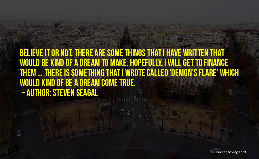 Steven Seagal Quotes: Believe It Or Not, There Are Some Things That I Have Written That Would Be Kind Of A Dream To