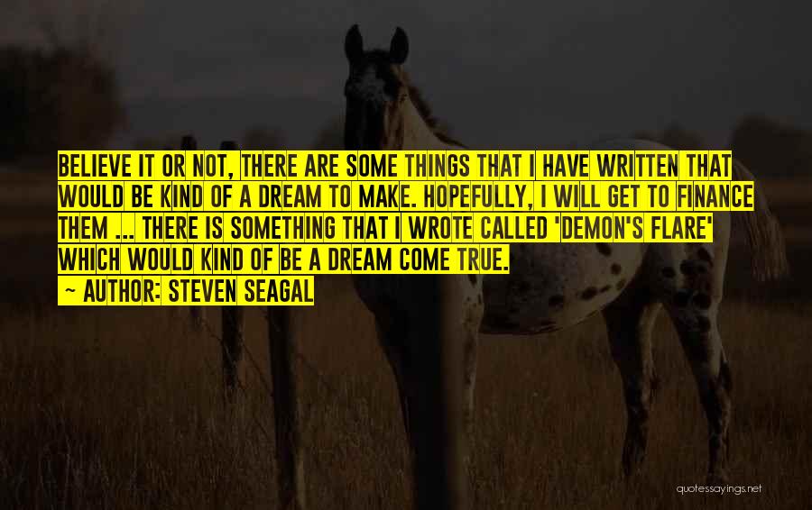 Steven Seagal Quotes: Believe It Or Not, There Are Some Things That I Have Written That Would Be Kind Of A Dream To