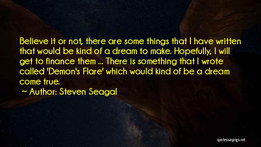Steven Seagal Quotes: Believe It Or Not, There Are Some Things That I Have Written That Would Be Kind Of A Dream To