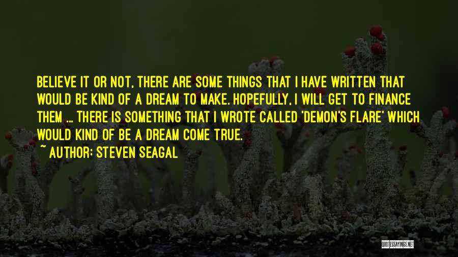 Steven Seagal Quotes: Believe It Or Not, There Are Some Things That I Have Written That Would Be Kind Of A Dream To