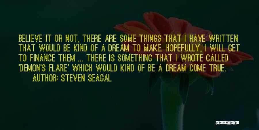 Steven Seagal Quotes: Believe It Or Not, There Are Some Things That I Have Written That Would Be Kind Of A Dream To