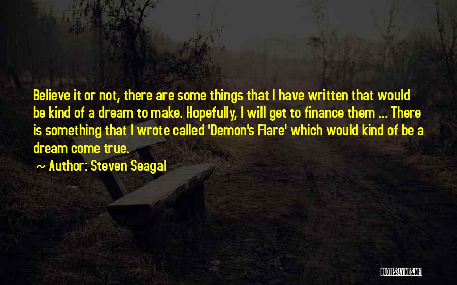 Steven Seagal Quotes: Believe It Or Not, There Are Some Things That I Have Written That Would Be Kind Of A Dream To