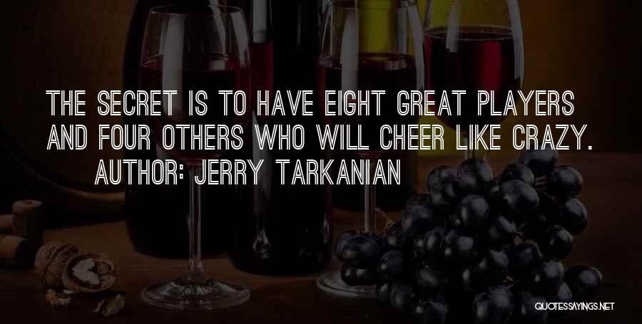 Jerry Tarkanian Quotes: The Secret Is To Have Eight Great Players And Four Others Who Will Cheer Like Crazy.