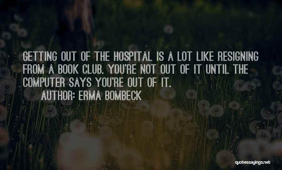 Erma Bombeck Quotes: Getting Out Of The Hospital Is A Lot Like Resigning From A Book Club. You're Not Out Of It Until