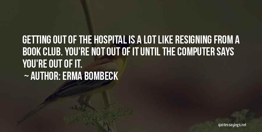 Erma Bombeck Quotes: Getting Out Of The Hospital Is A Lot Like Resigning From A Book Club. You're Not Out Of It Until