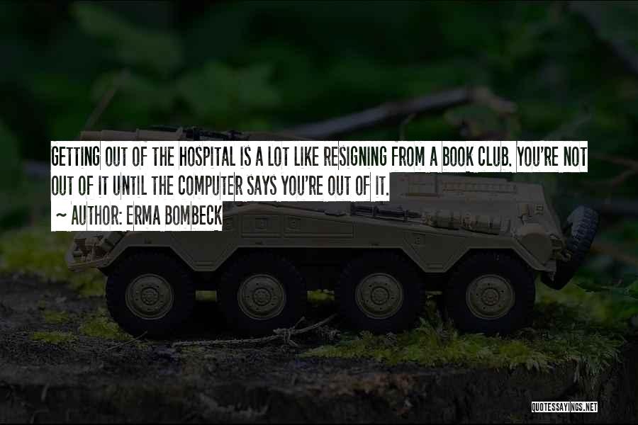 Erma Bombeck Quotes: Getting Out Of The Hospital Is A Lot Like Resigning From A Book Club. You're Not Out Of It Until
