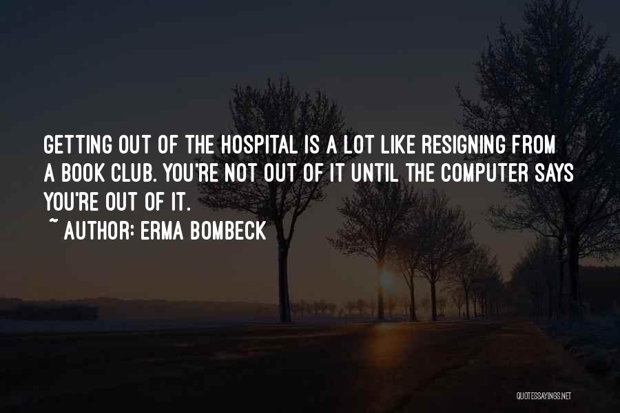 Erma Bombeck Quotes: Getting Out Of The Hospital Is A Lot Like Resigning From A Book Club. You're Not Out Of It Until
