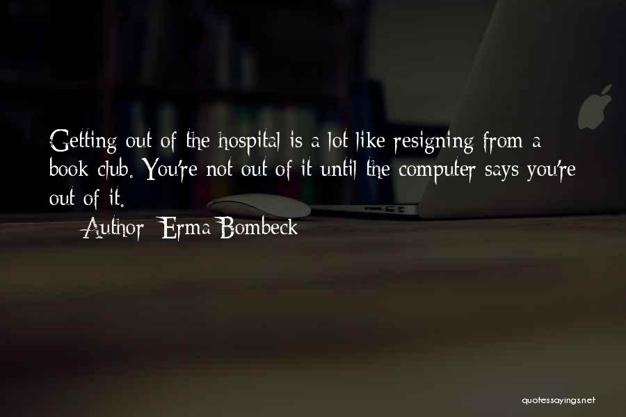 Erma Bombeck Quotes: Getting Out Of The Hospital Is A Lot Like Resigning From A Book Club. You're Not Out Of It Until