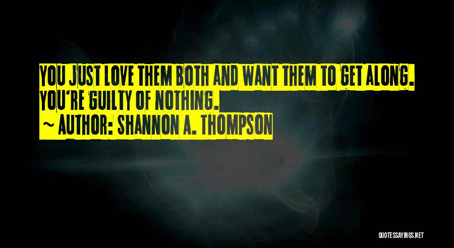 Shannon A. Thompson Quotes: You Just Love Them Both And Want Them To Get Along. You're Guilty Of Nothing.