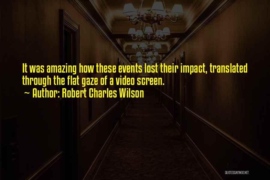 Robert Charles Wilson Quotes: It Was Amazing How These Events Lost Their Impact, Translated Through The Flat Gaze Of A Video Screen.