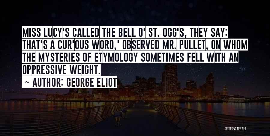 George Eliot Quotes: Miss Lucy's Called The Bell O' St. Ogg's, They Say: That's A Cur'ous Word,' Observed Mr. Pullet, On Whom The
