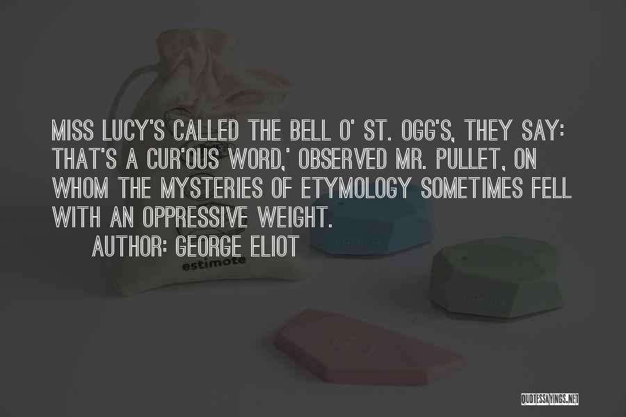 George Eliot Quotes: Miss Lucy's Called The Bell O' St. Ogg's, They Say: That's A Cur'ous Word,' Observed Mr. Pullet, On Whom The