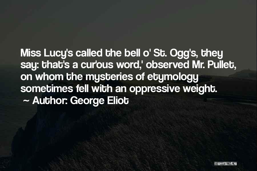George Eliot Quotes: Miss Lucy's Called The Bell O' St. Ogg's, They Say: That's A Cur'ous Word,' Observed Mr. Pullet, On Whom The