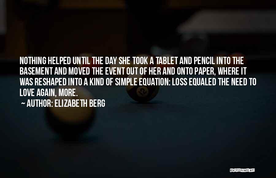 Elizabeth Berg Quotes: Nothing Helped Until The Day She Took A Tablet And Pencil Into The Basement And Moved The Event Out Of