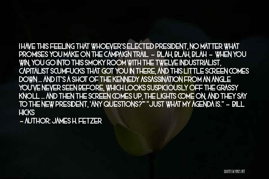 James H. Fetzer Quotes: I Have This Feeling That Whoever's Elected President, No Matter What Promises You Make On The Campaign Trail - Blah,