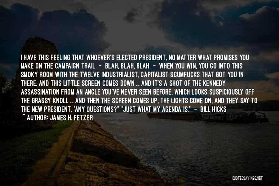 James H. Fetzer Quotes: I Have This Feeling That Whoever's Elected President, No Matter What Promises You Make On The Campaign Trail - Blah,