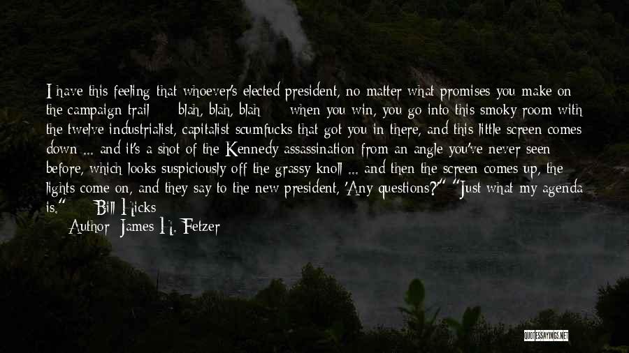 James H. Fetzer Quotes: I Have This Feeling That Whoever's Elected President, No Matter What Promises You Make On The Campaign Trail - Blah,