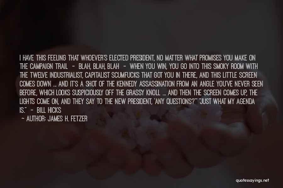 James H. Fetzer Quotes: I Have This Feeling That Whoever's Elected President, No Matter What Promises You Make On The Campaign Trail - Blah,