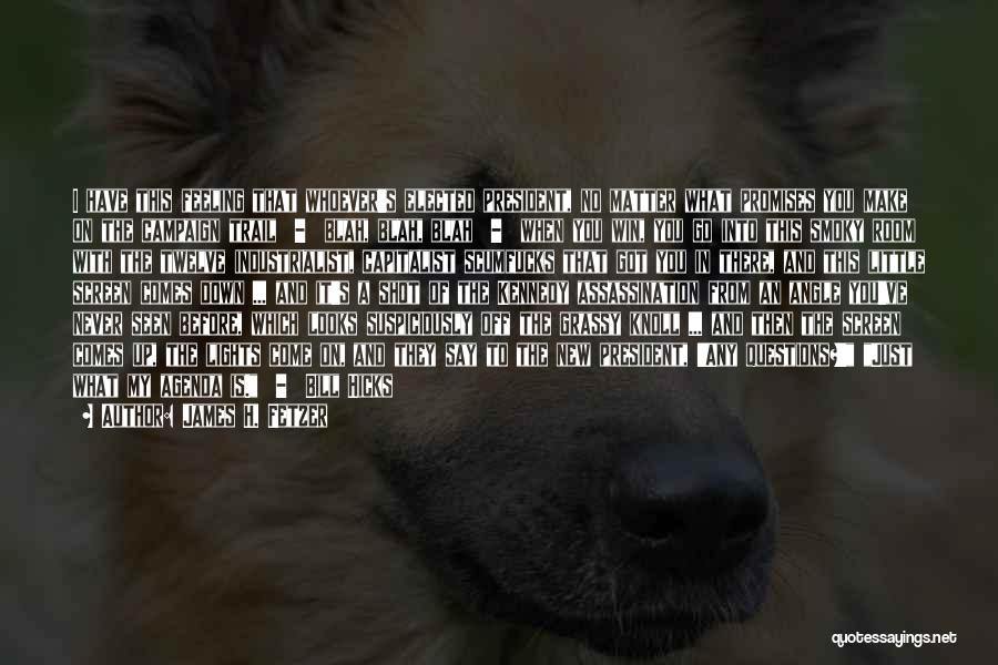 James H. Fetzer Quotes: I Have This Feeling That Whoever's Elected President, No Matter What Promises You Make On The Campaign Trail - Blah,