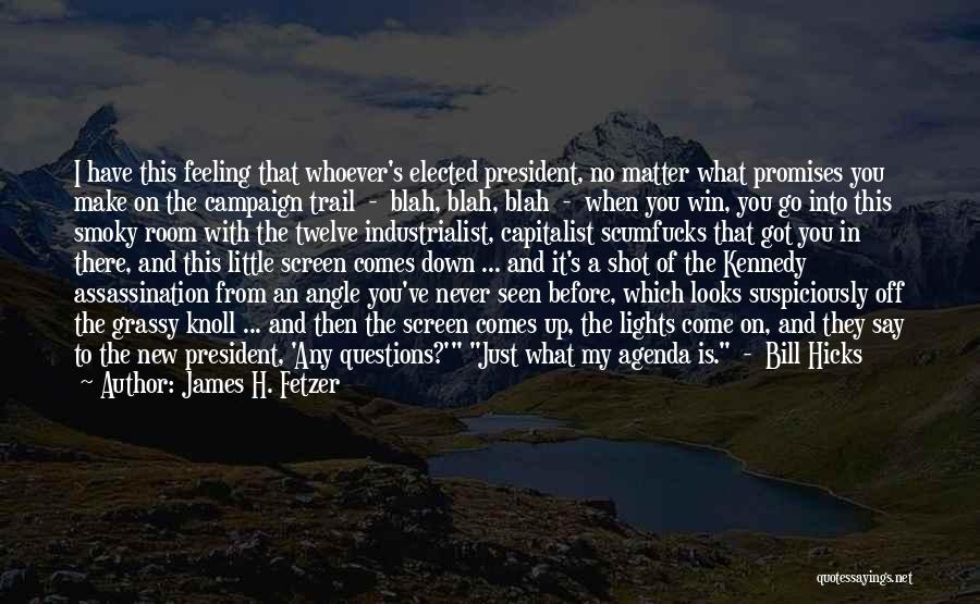 James H. Fetzer Quotes: I Have This Feeling That Whoever's Elected President, No Matter What Promises You Make On The Campaign Trail - Blah,