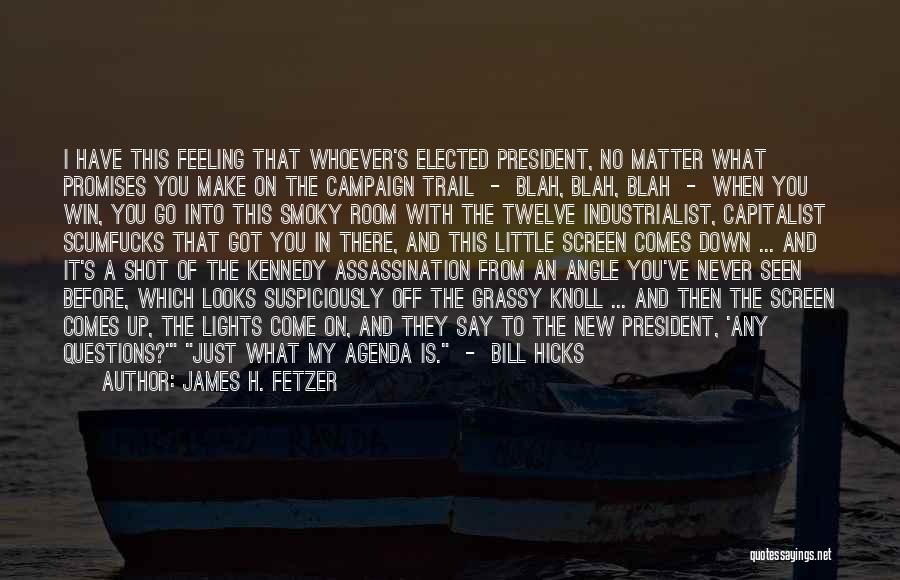 James H. Fetzer Quotes: I Have This Feeling That Whoever's Elected President, No Matter What Promises You Make On The Campaign Trail - Blah,