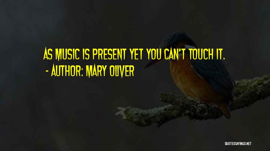 Mary Oliver Quotes: As Music Is Present Yet You Can't Touch It.