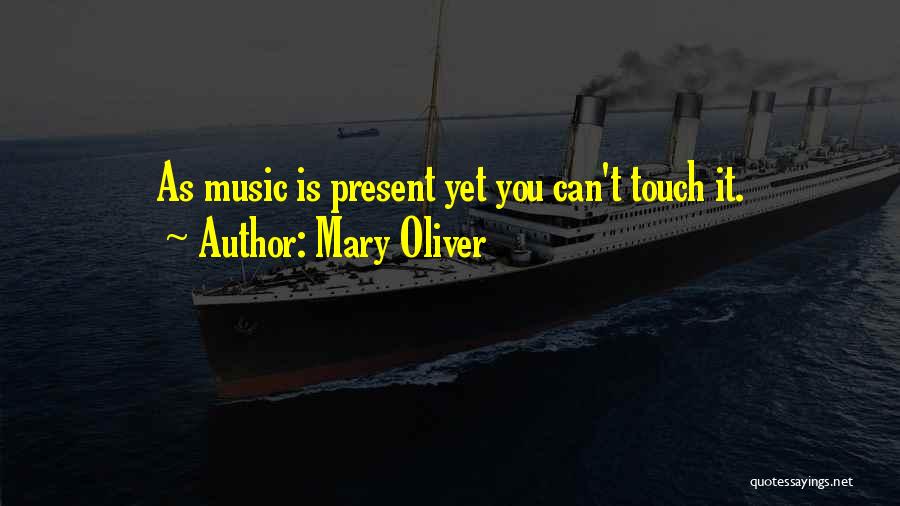 Mary Oliver Quotes: As Music Is Present Yet You Can't Touch It.