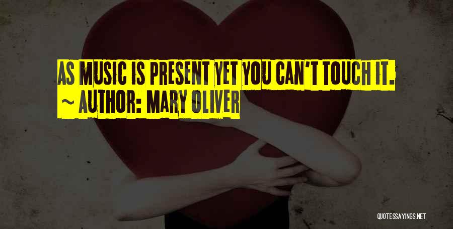 Mary Oliver Quotes: As Music Is Present Yet You Can't Touch It.