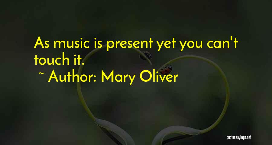 Mary Oliver Quotes: As Music Is Present Yet You Can't Touch It.