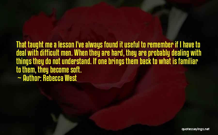 Rebecca West Quotes: That Taught Me A Lesson I've Always Found It Useful To Remember If I Have To Deal With Difficult Men.