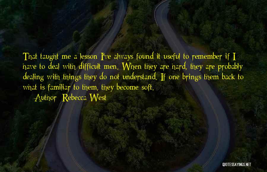 Rebecca West Quotes: That Taught Me A Lesson I've Always Found It Useful To Remember If I Have To Deal With Difficult Men.