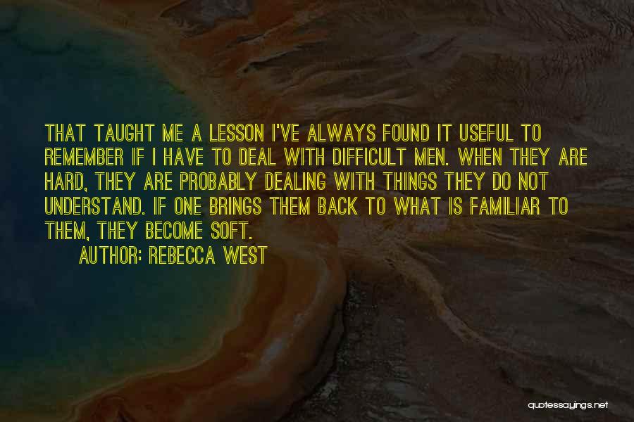 Rebecca West Quotes: That Taught Me A Lesson I've Always Found It Useful To Remember If I Have To Deal With Difficult Men.