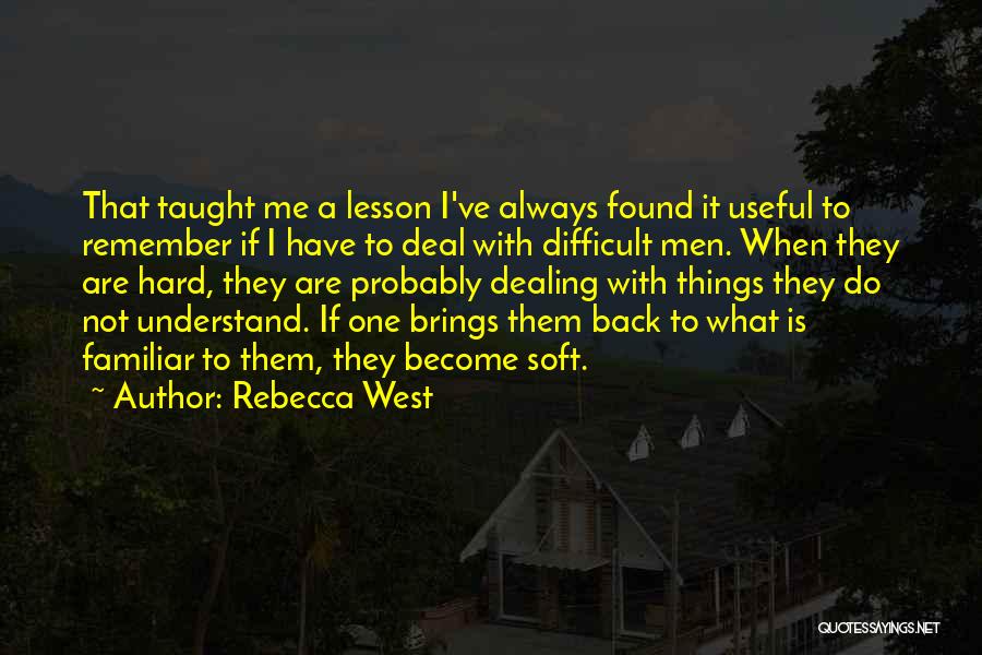 Rebecca West Quotes: That Taught Me A Lesson I've Always Found It Useful To Remember If I Have To Deal With Difficult Men.