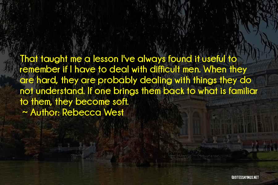 Rebecca West Quotes: That Taught Me A Lesson I've Always Found It Useful To Remember If I Have To Deal With Difficult Men.