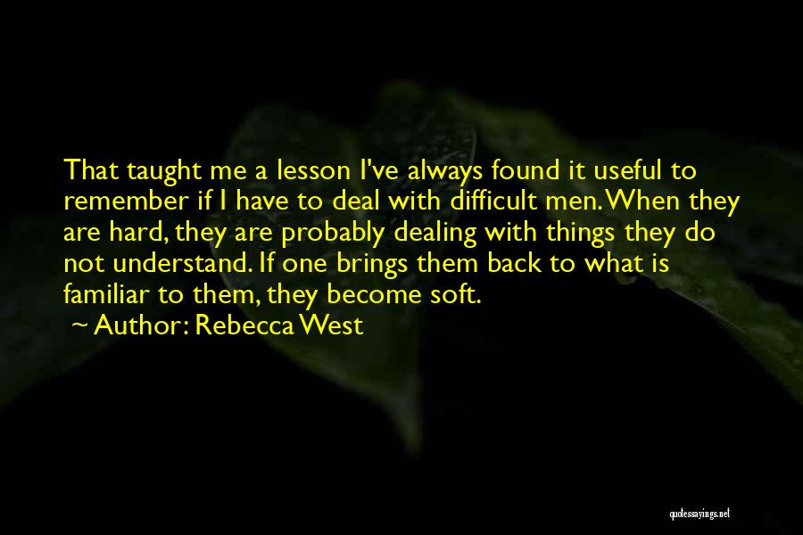 Rebecca West Quotes: That Taught Me A Lesson I've Always Found It Useful To Remember If I Have To Deal With Difficult Men.