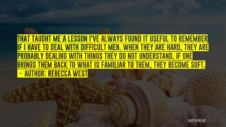 Rebecca West Quotes: That Taught Me A Lesson I've Always Found It Useful To Remember If I Have To Deal With Difficult Men.